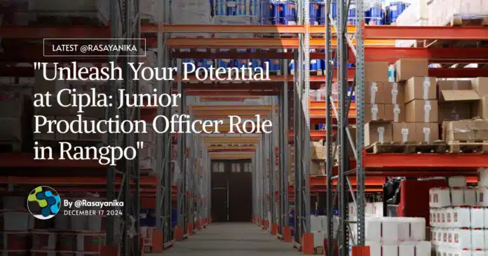 "Unleash Your Potential at Cipla: Junior Production Officer Role in Rangpo" "Unleash Your Potential at Cipla: Junior Production Officer Role in Rangpo"