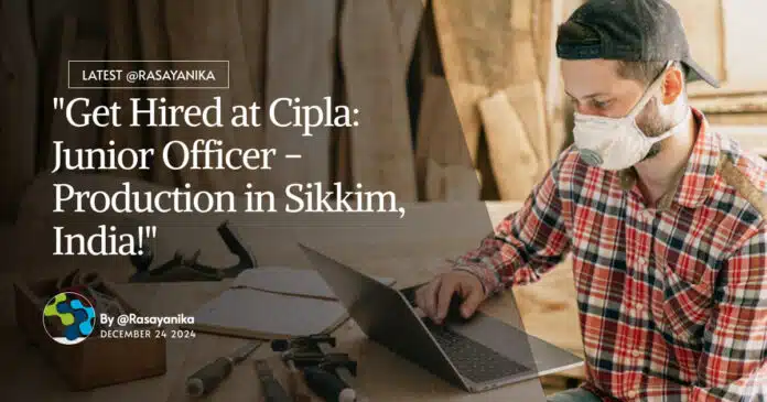 "Get Hired at Cipla: Junior Officer - Production in Sikkim, India!" "Get Hired at Cipla: Junior Officer - Production in Sikkim, India!"