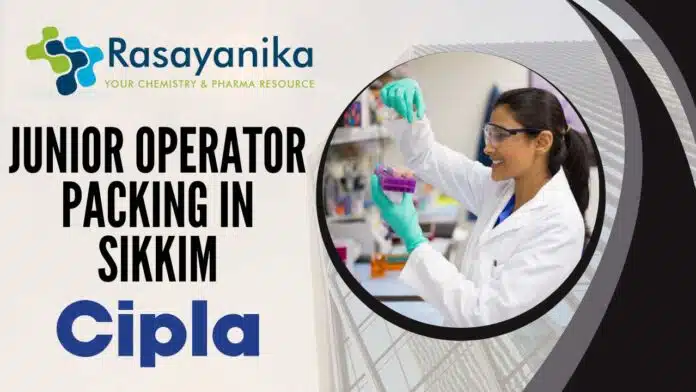 Junior Operator – Packing at CIPLA in Sikkim - Apply Now! Junior Operator – Packing at CIPLA in Sikkim - Apply Now!