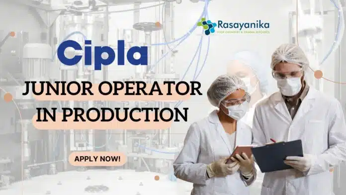Cipla Junior Operator Role in Production - Pharma candidates! Cipla Junior Operator Role in Production - Pharma candidates!