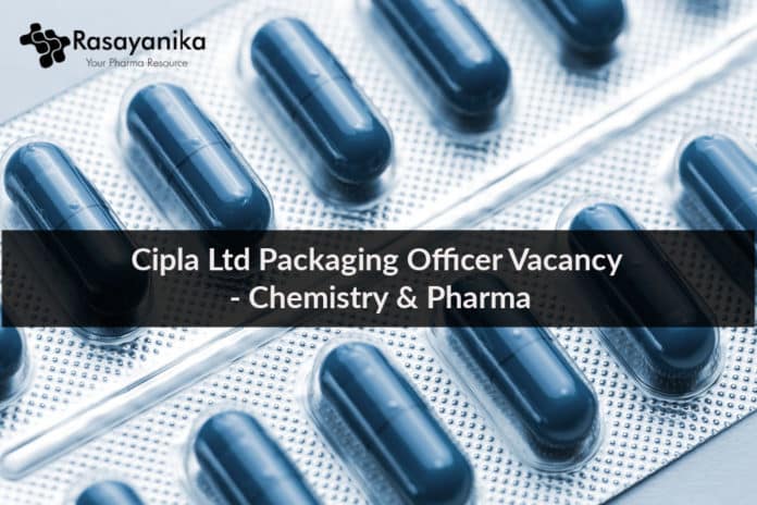 Cipla Ltd Packaging Officer Vacancy - Chemistry & Pharma