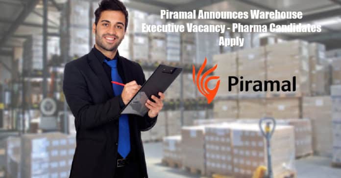 Piramal Announces Warehouse Executive Vacancy - Pharma Candidates Apply