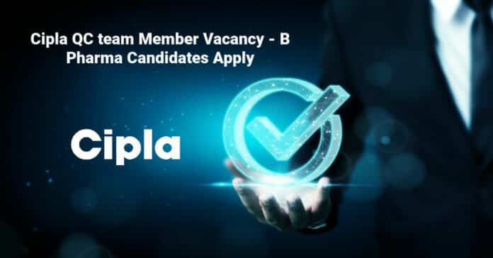 Cipla QC team Member Vacancy - B Pharma Candidates Apply