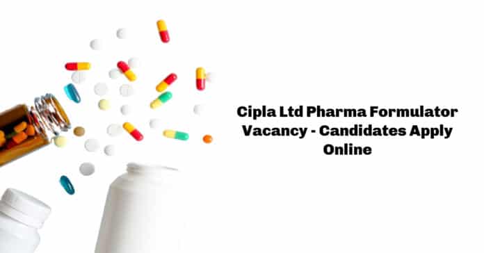 Cipla Ltd Pharma Formulator Vacancy - Candidates Apply Online