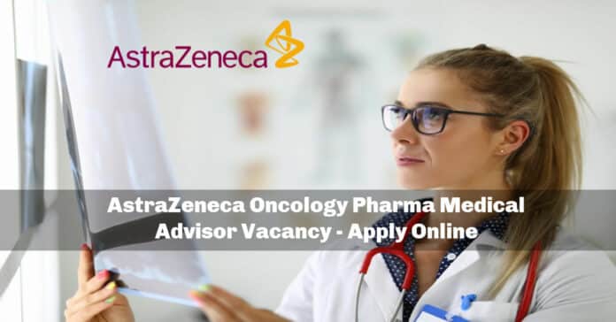 AstraZeneca Oncology Pharma Medical Advisor Vacancy - Apply Online