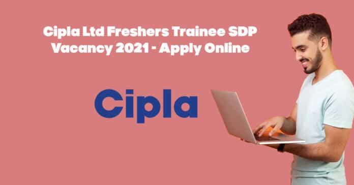 Cipla Ltd Freshers Trainee SDP Vacancy 2021 - Apply Online