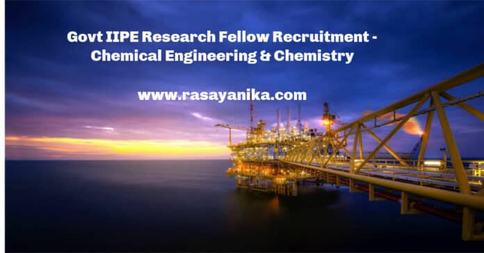 Govt IIPE Research Fellow Recruitment - Chemical Engineering & Chemistry