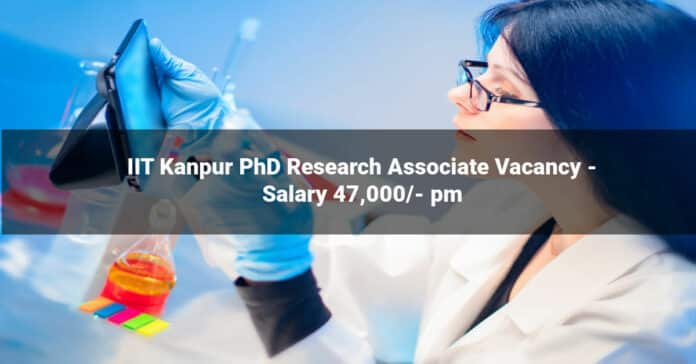IIT Kanpur PhD Research Associate Vacancy - Salary 47,000/- pm