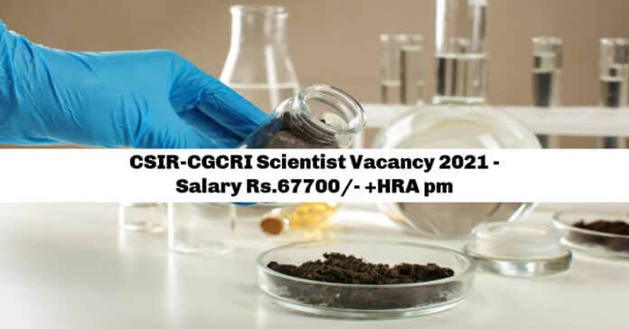 CSIR-CGCRI Scientist Vacancy 2021 - Salary Rs.67700/- +HRA pm