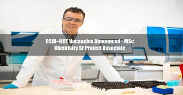 CSIR–IICT Vacancies Announced - MSc Chemistry Sr Project Associate