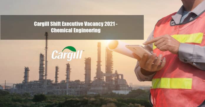 Cargill Shift Executive Vacancy 2021 - Chemical Engineering