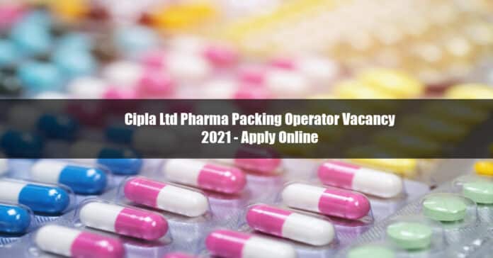 Cipla Ltd Pharma Packing Operator Vacancy 2021 - Apply Online