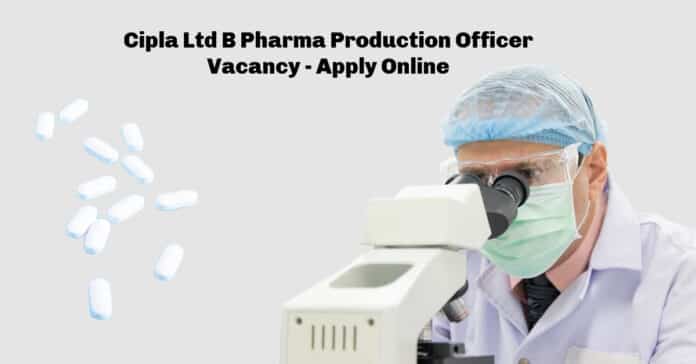 Cipla Ltd B Pharma Production Officer Vacancy - Apply Online