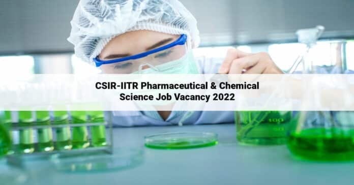 CSIR-IITR Pharmaceutical & Chemical Science Job Vacancy 2022