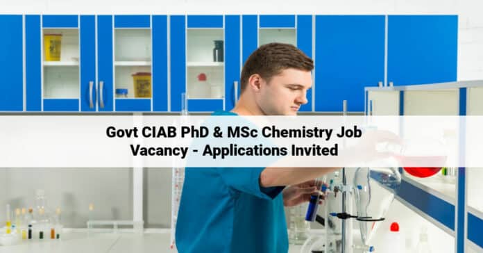 Govt CIAB PhD & MSc Chemistry Job Vacancy - Applications Invited