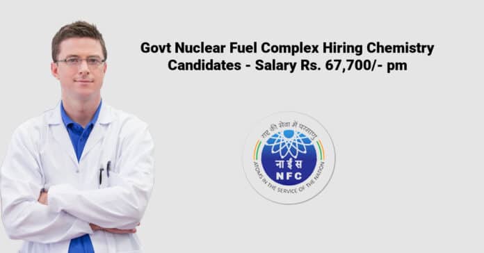 Govt Nuclear Fuel Complex Hiring Chemistry Candidates - Salary Rs. 67,700/- pm