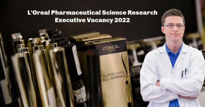 L'Oreal Pharmaceutical Science Research Executive Vacancy 2022