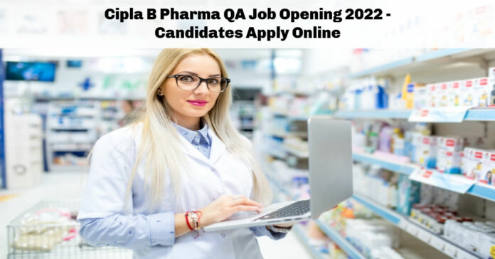 Cipla B Pharma QA Job Opening 2022 - Candidates Apply Online