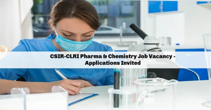 CSIR-CLRI Pharma & Chemistry Job Vacancy - Applications Invited