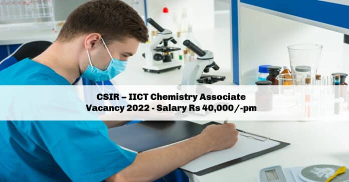 CSIR – IICT Chemistry Associate Vacancy 2022 - Salary Rs 40,000/-pm