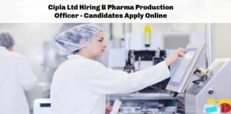 Cipla Ltd Hiring B Pharma Production Officer - Candidates Apply Online