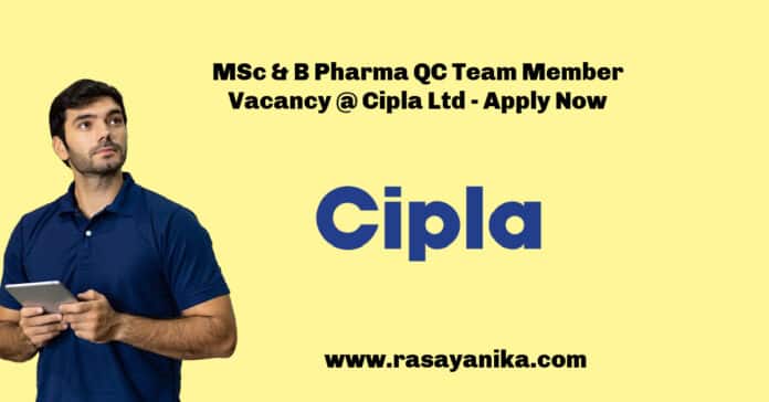 MSc & B Pharma QC Team Member Vacancy @ Cipla Ltd - Apply Now