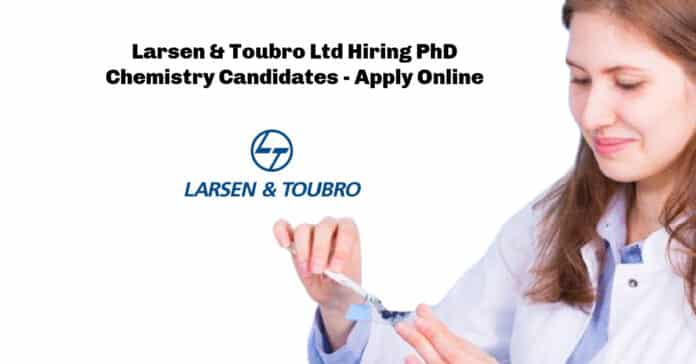 Larsen & Toubro Ltd Hiring PhD Chemistry Candidates - Apply Online