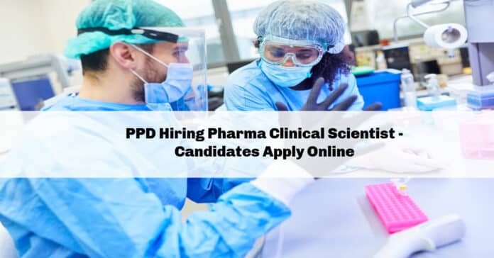 PPD Hiring Pharma Clinical Scientist - Candidates Apply Online