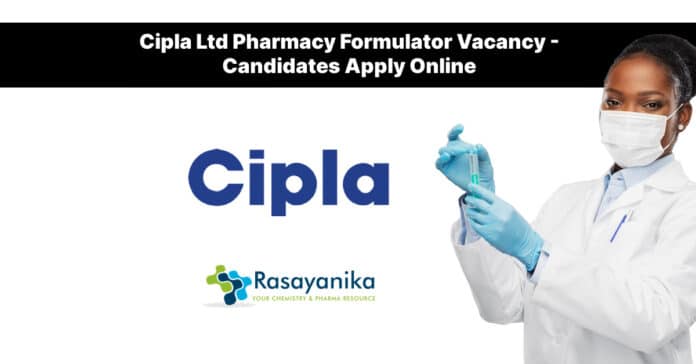 Cipla Ltd Pharmacy Formulator Vacancy - Candidates Apply Online