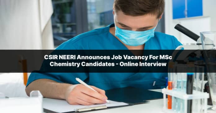 CSIR NEERI Announces Job Vacancy For MSc Chemistry Candidates - Online Interview
