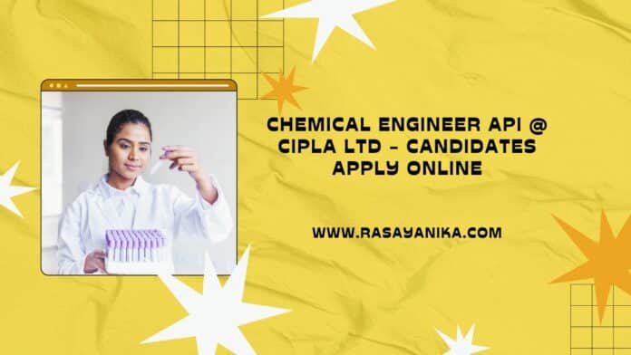 Chemical Engineer API @ Cipla Ltd - Candidates Apply Online