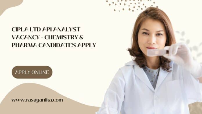 Cipla Ltd API Analyst Vacancy - Chemistry & Pharma Candidates Apply