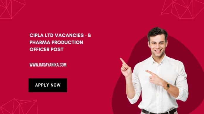 Cipla Ltd Vacancies - B Pharma Production Officer Post