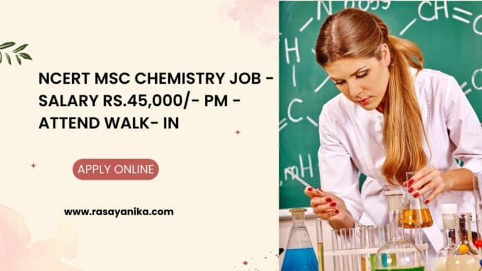 NCERT MSc Chemistry Job - Salary Rs.45,000/- pm - Attend Walk- In