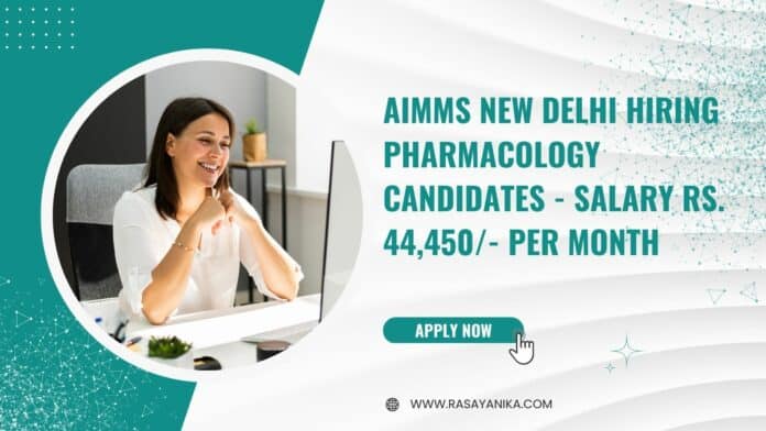 AIMMS New Delhi Hiring Pharmacology Candidates - Salary Rs. 44,450/- per Month