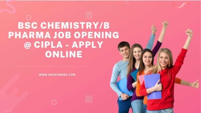 BSc Chemistry/B Pharma Job Opening @ Cipla - Apply Online