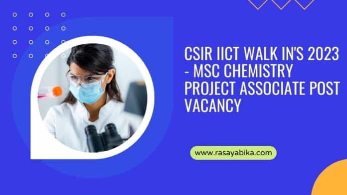 CSIR IICT Walk In's 2023 - MSc Chemistry Project Associate Post Vacancy