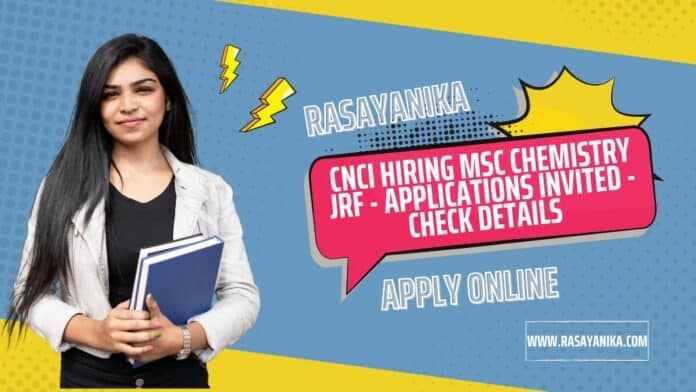 CNCI Hiring MSc Chemistry JRF - Applications Invited - Check Details