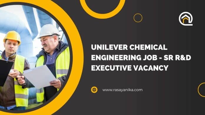 Unilever Chemical Engineering Job - Sr R&D Executive Vacancy