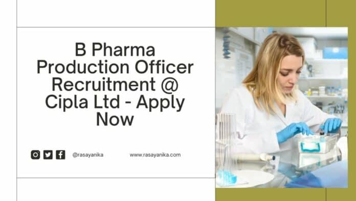 B Pharma Production Officer Recruitment @ Cipla Ltd - Apply Now