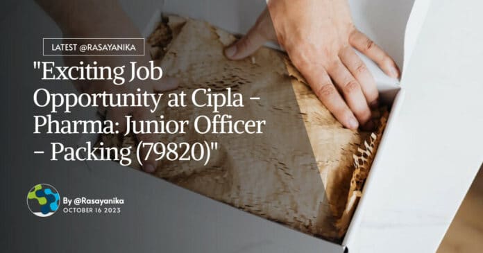 "Exciting Job Opportunity at Cipla - Pharma: Junior Officer - Packing (79820)"