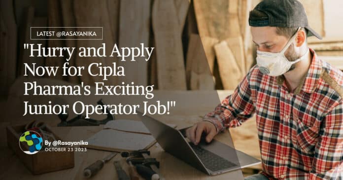 "Hurry and Apply Now for Cipla Pharma's Exciting Junior Operator Job!"