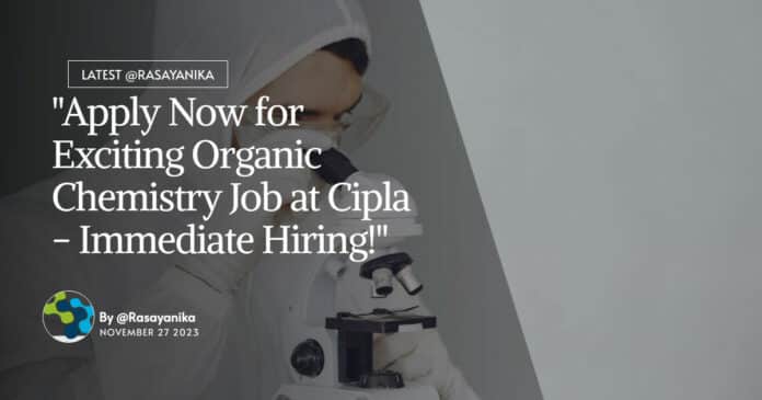 "Apply Now for Exciting Organic Chemistry Job at Cipla - Immediate Hiring!"