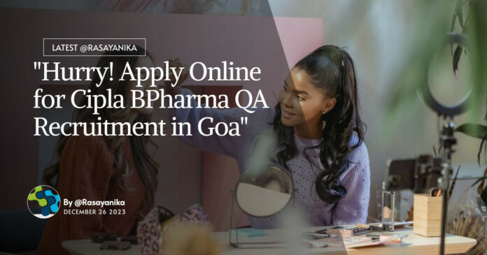 "Hurry! Apply Online for Cipla BPharma QA Recruitment in Goa"