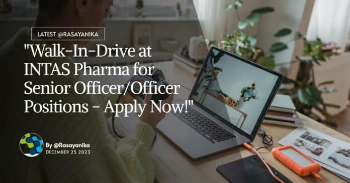 "Walk-In-Drive at INTAS Pharma for Senior Officer/Officer Positions - Apply Now!"