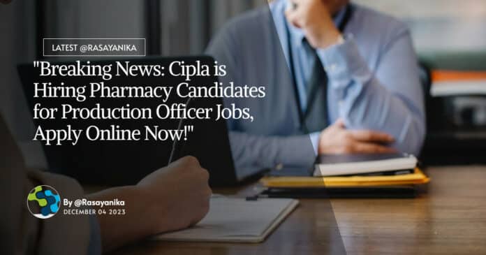 "Breaking News: Cipla is Hiring Pharmacy Candidates for Production Officer Jobs, Apply Online Now!"