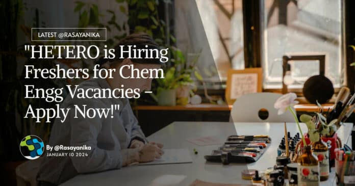 "HETERO is Hiring Freshers for Chem Engg Vacancies - Apply Now!"
