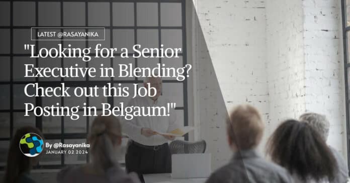 "Looking for a Senior Executive in Blending? Check out this Job Posting in Belgaum!"