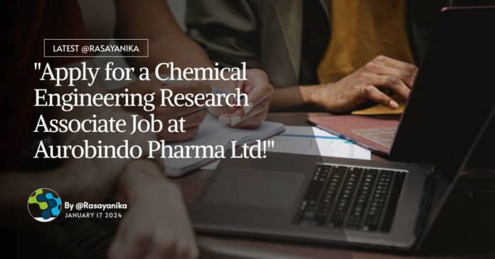 "Apply for a Chemical Engineering Research Associate Job at Aurobindo Pharma Ltd!"