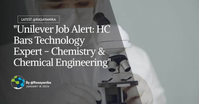 "Unilever Job Alert: HC Bars Technology Expert - Chemistry & Chemical Engineering"